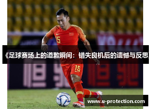 《足球赛场上的道歉瞬间：错失良机后的遗憾与反思》