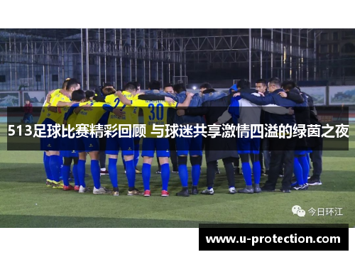 513足球比赛精彩回顾 与球迷共享激情四溢的绿茵之夜
